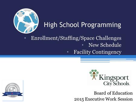 High School Programming Enrollment/Staffing/Space Challenges New Schedule Facility Contingency Board of Education 2015 Executive Work Session.