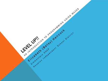 LEVEL UP!! Elizabeth (Betsy) Hancock Elementary DAEP Houston Independent School District AN INTRODUCTION TO PROGRAMMING USING MAZES.