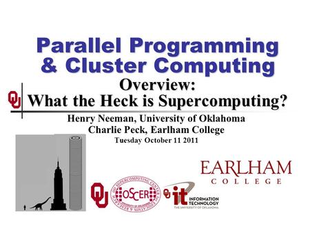 Parallel Programming & Cluster Computing Overview: What the Heck is Supercomputing? Henry Neeman, University of Oklahoma Charlie Peck, Earlham College.