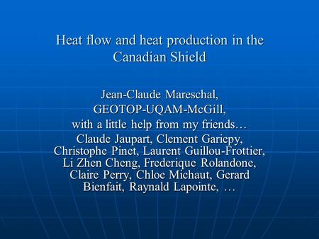 Heat flow and heat production in the Canadian Shield Jean-Claude Mareschal, GEOTOP-UQAM-McGill, with a little help from my friends… Claude Jaupart, Clement.