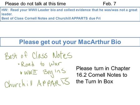 Please do not talk at this timeFeb. 7 HW: Read your WWII Leader bio and collect evidence that he was/was not a great leader. Best of Class Cornell Notes.