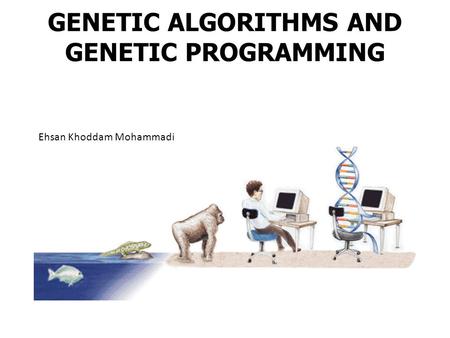 GENETIC ALGORITHMS AND GENETIC PROGRAMMING Ehsan Khoddam Mohammadi.