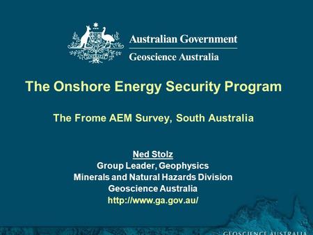 Frome airborne electromagnetic survey, South Australia, workshop 30 November 2011 The Onshore Energy Security Program The Frome AEM Survey, South Australia.