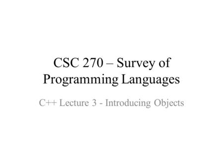 CSC 270 – Survey of Programming Languages C++ Lecture 3 - Introducing Objects.