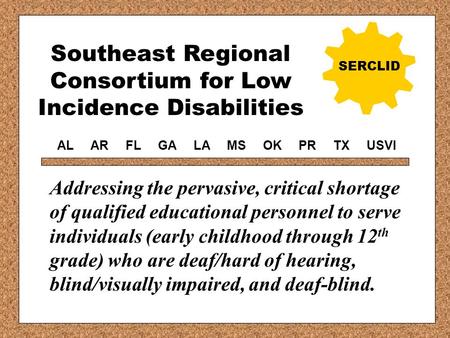 Southeast Regional Consortium for Low Incidence Disabilities SERCLID Addressing the pervasive, critical shortage of qualified educational personnel to.