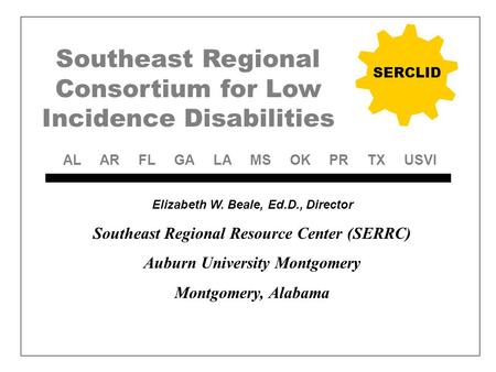 Southeast Regional Consortium for Low Incidence Disabilities SERCLID Elizabeth W. Beale, Ed.D., Director Southeast Regional Resource Center (SERRC) Auburn.