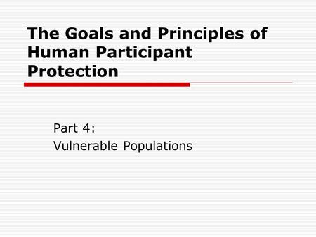 The Goals and Principles of Human Participant Protection Part 4: Vulnerable Populations.