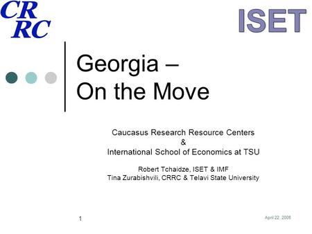 April 22, 2008 11 Georgia – On the Move Caucasus Research Resource Centers & International School of Economics at TSU Robert Tchaidze, ISET & IMF Tina.