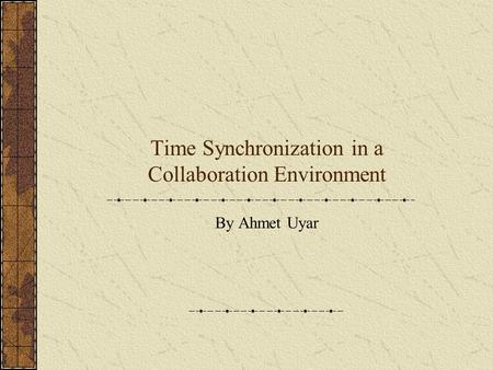 Time Synchronization in a Collaboration Environment By Ahmet Uyar.