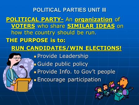 POLITICAL PARTIES UNIT III POLITICAL PARTY- An organization of VOTERS who share SIMILAR IDEAS on how the country should be run. THE PURPOSE is to: RUN.