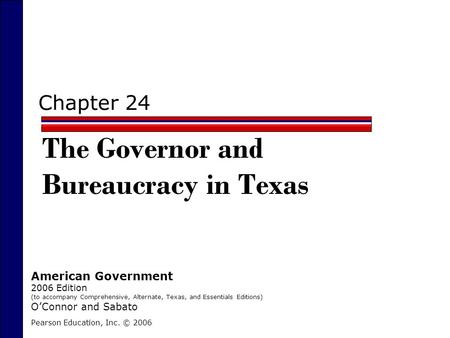 Chapter 24 The Governor and Bureaucracy in Texas Pearson Education, Inc. © 2006 American Government 2006 Edition (to accompany Comprehensive, Alternate,