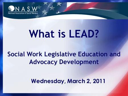 What is LEAD? Social Work Legislative Education and Advocacy Development Wednesday, March 2, 2011.