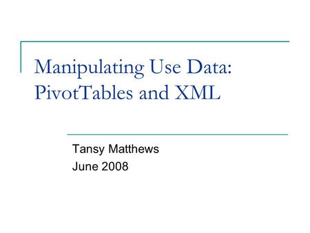 Manipulating Use Data: PivotTables and XML Tansy Matthews June 2008.