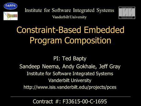 Institute for Software Integrated Systems Vanderbilt University Constraint-Based Embedded Program Composition PI: Ted Bapty Sandeep Neema, Andy Gokhale,