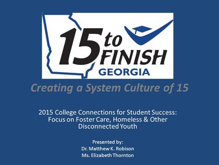 Creating a System Culture of 15 2015 College Connections for Student Success: Focus on Foster Care, Homeless & Other Disconnected Youth Presented by: Dr.