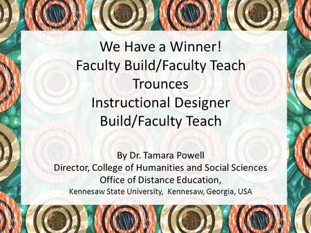 We Have a Winner! Faculty Build/Faculty Teach Trounces Instructional Designer Build/Faculty Teach By Dr. Tamara Powell Director, College of Humanities.