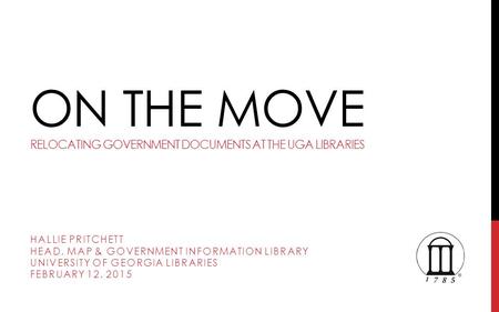 ON THE MOVE RELOCATING GOVERNMENT DOCUMENTS AT THE UGA LIBRARIES HALLIE PRITCHETT HEAD, MAP & GOVERNMENT INFORMATION LIBRARY UNIVERSITY OF GEORGIA LIBRARIES.