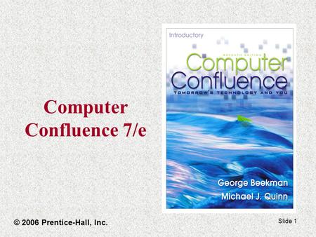 Slide 1 Computer Confluence 7/e © 2006 Prentice-Hall, Inc.