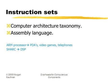 © 2000 Morgan Kaufman Overheads for Computers as Components Instruction sets zComputer architecture taxonomy. zAssembly language. ARM processor  PDA’s,