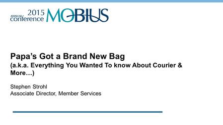 Papa’s Got a Brand New Bag (a.k.a. Everything You Wanted To know About Courier & More…) Stephen Strohl Associate Director, Member Services.