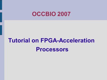 OCCBIO 2007 Tutorial on FPGA-Acceleration Processors.