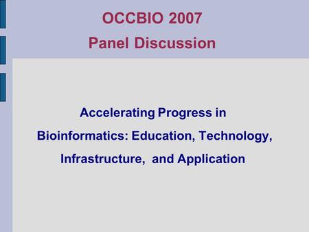 Accelerating Progress in Bioinformatics: Education, Technology, Infrastructure, and Application OCCBIO 2007 Panel Discussion.