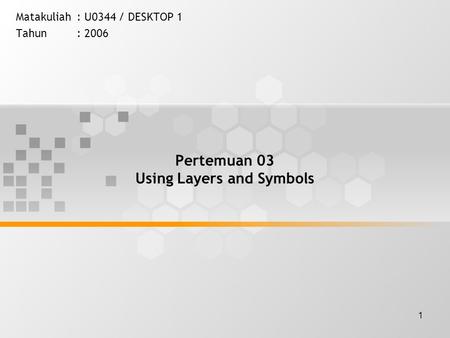 1 Pertemuan 03 Using Layers and Symbols Matakuliah: U0344 / DESKTOP 1 Tahun: 2006.