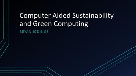 Computer Aided Sustainability and Green Computing BRYAN IDDINGS.