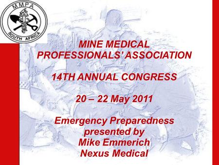 MINE MEDICAL PROFESSIONALS’ ASSOCIATION 14TH ANNUAL CONGRESS 20 – 22 May 2011 Emergency Preparedness presented by Mike Emmerich Nexus Medical.