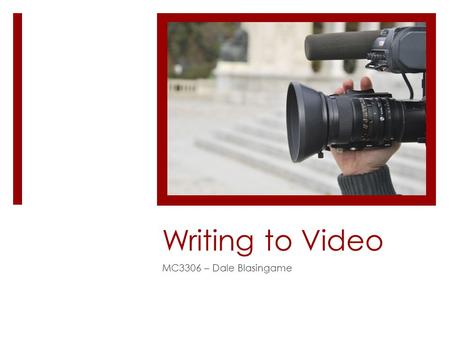 Writing to Video MC3306 – Dale Blasingame. TV Writing  In television news, we write for two tracks: