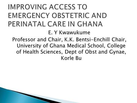 E. Y Kwawukume Professor and Chair, K.K. Bentsi-Enchill Chair, University of Ghana Medical School, College of Health Sciences, Dept of Obst and Gynae,