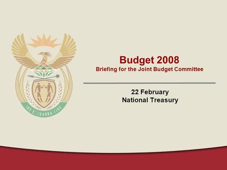 Budget 2008 Briefing for the Joint Budget Committee 22 February National Treasury.