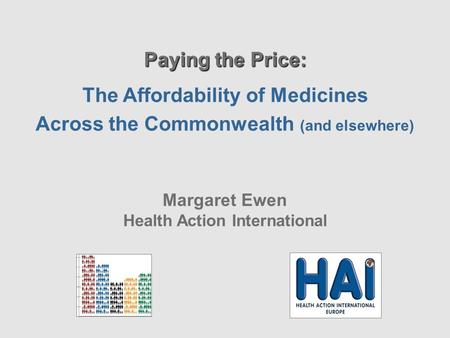 Paying the Price: The Affordability of Medicines Across the Commonwealth (and elsewhere) Margaret Ewen Health Action International.