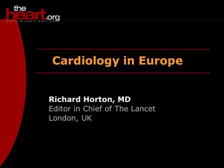 Cardiology in Europe Richard Horton, MD Editor in Chief of The Lancet London, UK.