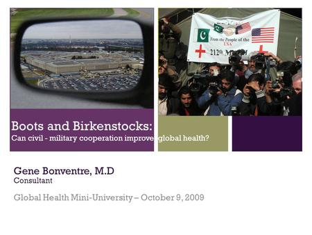 + Boots and Birkenstocks: Can civil - military cooperation improve global health? Gene Bonventre, M.D Consultant Global Health Mini-University – October.