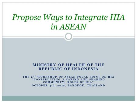 MINISTRY OF HEALTH OF THE REPUBLIC OF INDONESIA THE 2 ND WORKSHOP OF ASEAN FOCAL POINT ON HIA “CONSTRUCTING A CARING AND SHARING COMMUNITY: ROLES OF HIA”