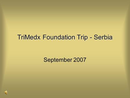 September 2007 TriMedx Foundation Trip - Serbia. The Republic of Serbia is a democratic state of all citizens who live on its territory. Its history and.