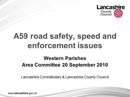 A59 road safety, speed and enforcement issues Western Parishes Area Committee 20 September 2010 Lancashire Constabulary & Lancashire County Council.