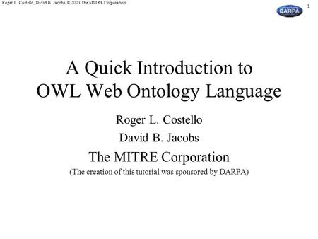 1 Roger L. Costello, David B. Jacobs. © 2003 The MITRE Corporation. A Quick Introduction to OWL Web Ontology Language Roger L. Costello David B. Jacobs.