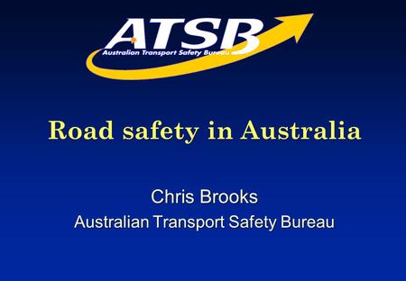 Road safety in Australia Chris Brooks Australian Transport Safety Bureau Road safety in Australia Chris Brooks Australian Transport Safety Bureau.