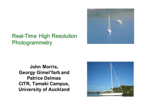 Real-Time High Resolution Photogrammetry John Morris, Georgy Gimel’farb and Patrice Delmas CITR, Tamaki Campus, University of Auckland.