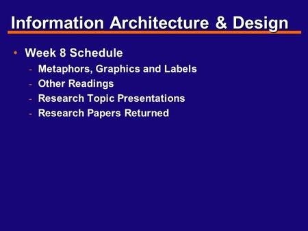 Information Architecture & Design Week 8 Schedule - Metaphors, Graphics and Labels - Other Readings - Research Topic Presentations - Research Papers Returned.