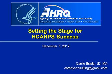 Agency for Healthcare Research and Quality Advancing Excellence in Health Care www.ahrq.gov Setting the Stage for HCAHPS Success December 7, 2012 Carrie.