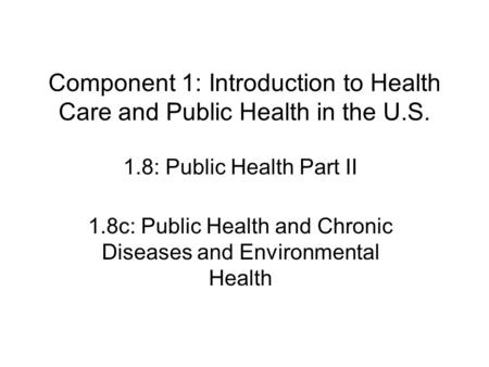 Component 1: Introduction to Health Care and Public Health in the U.S. 1.8: Public Health Part II 1.8c: Public Health and Chronic Diseases and Environmental.