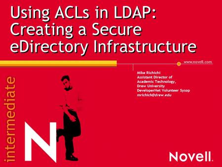 Www.novell.com Using ACLs in LDAP: Creating a Secure eDirectory Infrastructure Mike Richichi Assistant Director of Academic Technology, Drew University.