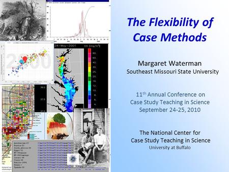 The Flexibility of Case Methods Margaret Waterman Southeast Missouri State University 11 th Annual Conference on Case Study Teaching in Science September.