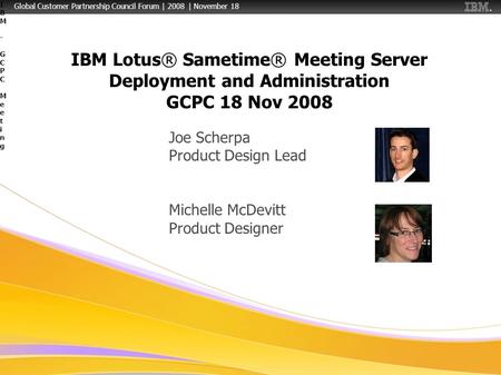 Global Customer Partnership Council Forum | 2008 | November 18 1IBM - GCPC MeetingIBM - GCPC Meeting IBM Lotus® Sametime® Meeting Server Deployment and.