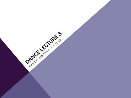 DANCE LECTURE 3 DANCE HISTORY + VOCAB.. INTRO. VOCAB: En l’air – in the air Extension – the ability of a dancer to raise and hold an extended leg en l’air.