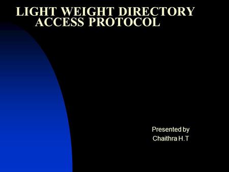 LIGHT WEIGHT DIRECTORY ACCESS PROTOCOL Presented by Chaithra H.T.