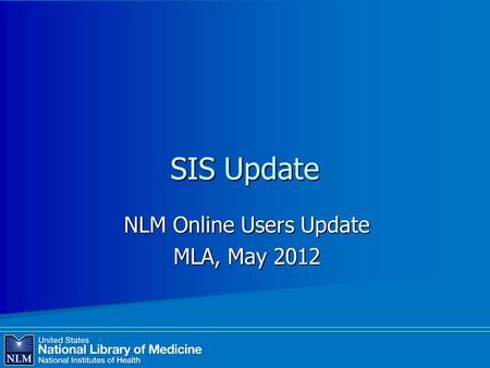 NLM Online Users Update MLA, May 2012 SIS Update.